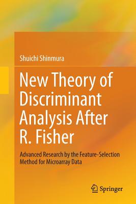 New Theory of Discriminant Analysis After R. Fisher: Advanced Research by the Feature Selection Method for Microarray Data - Shinmura, Shuichi