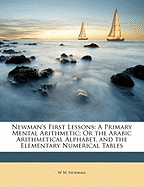 Newman's First Lessons: A Primary Mental Arithmetic; Or the Arabic Arithmetical Alphabet, and the Elementary Numerical Tables