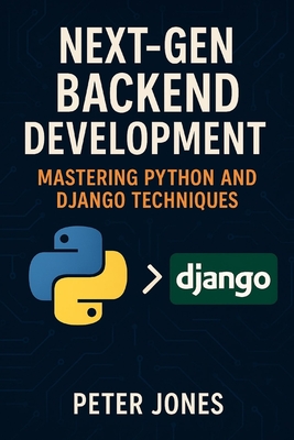 Next-Gen Backend Development: Mastering Python and Django Techniques - Jones, Peter