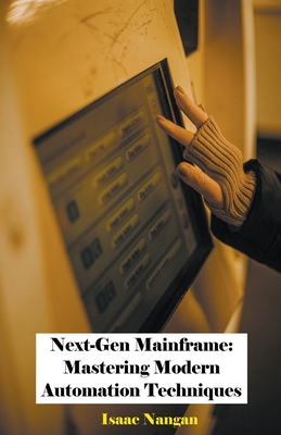 Next-Gen Mainframe: Mastering Modern Automation Techniques - Nangan, Isaac