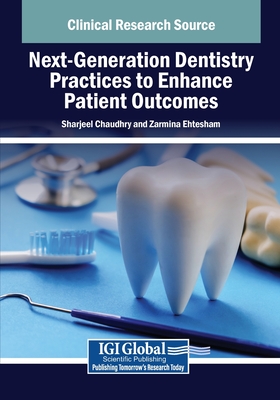 Next-Generation Dentistry Practices to Enhance Patient Outcomes - Chaudhry, Sharjeel (Editor), and Ehtesham, Zarmina (Editor)