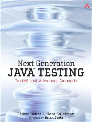 Next Generation Java Testing: TestNG and Advanced Concepts - Beust, C�dric, and Suleiman, Hani