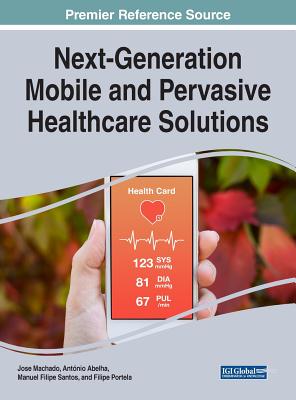 Next-Generation Mobile and Pervasive Healthcare Solutions - Machado, Jose (Editor), and Abelha, Ant�nio (Editor), and Santos, Manuel Filipe (Editor)