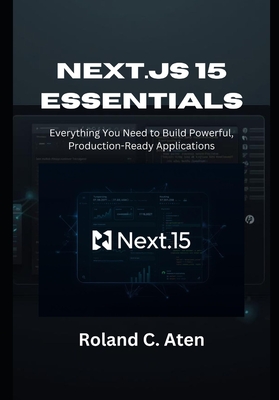 Next.js 15 Essentials: Everything You Need to Build Powerful, Production-Ready Applications - Aten, Roland C