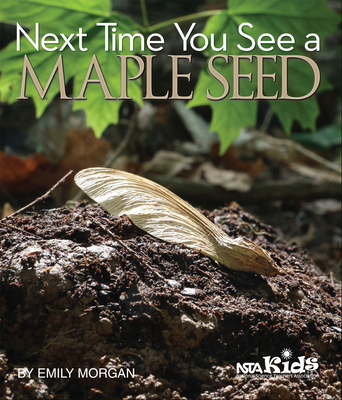 Next Time You See a Maple Seed: Using Children's Books to Guide Inquiry, 3-6 - Morgan, Emily