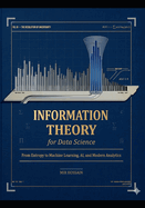 Nformation Theory for Data Science: From Entropy to Machine Learning, AI, and Modern Analytics
