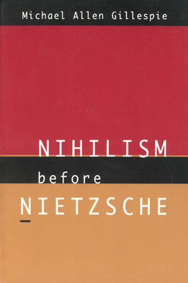 Nihilism Before Nietzsche - Gillespie, Michael Allen