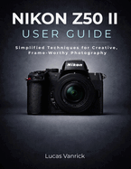 Nikon Z50 II User Guide: Simplified Techniques for Creative, Frame-Worthy Photography