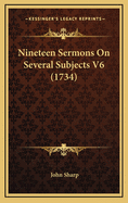 Nineteen Sermons on Several Subjects V6 (1734)