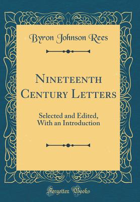 Nineteenth Century Letters: Selected and Edited, with an Introduction (Classic Reprint) - Rees, Byron Johnson