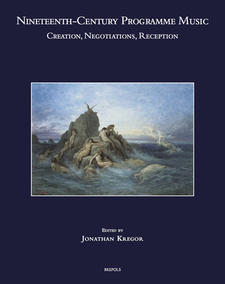 Nineteenth-Century Programme Music: Creation, Negotiations, Reception - Kregor, Jonathan (Editor)