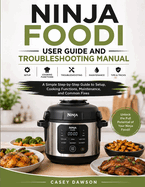 Ninja Foodi User Guide and Troubleshooting Manual: A Simple Step-by-Step Guide to Setup, Cooking Functions, Maintenance, and Common Fixes