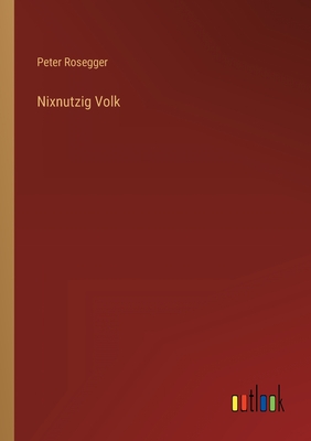 Nixnutzig Volk - Rosegger, Peter