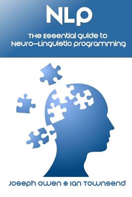 Nlp: The Essential Guide to Neuro-Linguistic Programming: The Essential Guide to Neuro-Linguistic Programming - Townsend, Ian, and Owen, Joseph