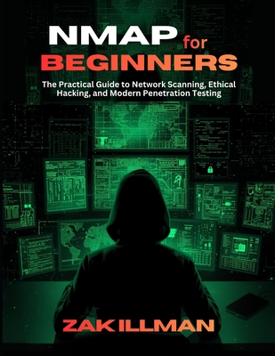 Nmap for Beginners: The Practical Guide to Network Scanning, Ethical Hacking, and Modern Penetration Testing - Illman, Zak