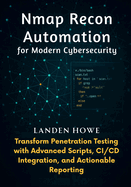 Nmap Recon Automation for Modern Cybersecurity: Transform Penetration Testing with Advanced Scripts, CI/CD Integration, and Actionable Reporting