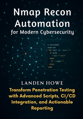 Nmap Recon Automation for Modern Cybersecurity: Transform Penetration Testing with Advanced Scripts, CI/CD Integration, and Actionable Reporting - Howe, Landen