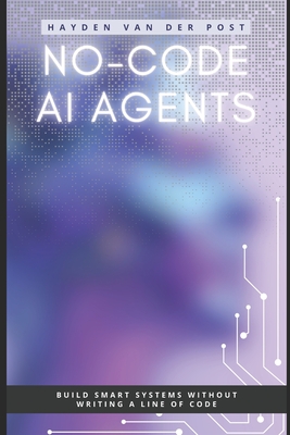 No-Code AI Agents: Build Smart Systems Without Writing a Line of Code - Van Der Post, Hayden