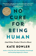 No Cure for Being Human: (and Other Truths I Need to Hear)