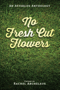 No Fresh Cut Flowers: An Afterlife Anthology