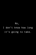 No, I don't Know How Long It's Going To Take: Funny Developer Dot Grid Notebook Gift Idea For Programmer - 120 Pages (6 x 9) Hilarious Gag Present