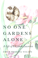 No One Gardens Alone: A Life of Elizabeth Lawrence