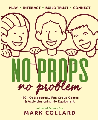 No Props No Problem: 150+ Outrageously Fun Group Games & Activities using No Equipment - Collard, Mark