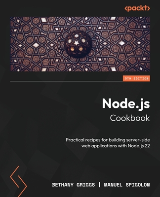 Node.js Cookbook: Practical recipes for building server-side web applications with Node.js 22 - Griggs, Bethany, and Spigolon, Manuel