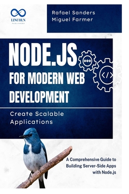Node.js for Modern Web Development: Create Scalable Applications: A Comprehensive Guide to Building Server-Side Apps with Node.js - Sanders, Rafael, and Farmer, Miguel