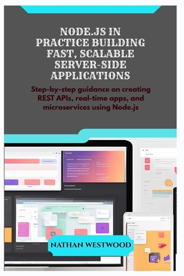 Node.Js in Practice Building Fast, Scalable Server-Side Applications: Step-by-step guidance on creating REST APIs, real-time apps, and microservices using Node.js - Westwood, Nathan