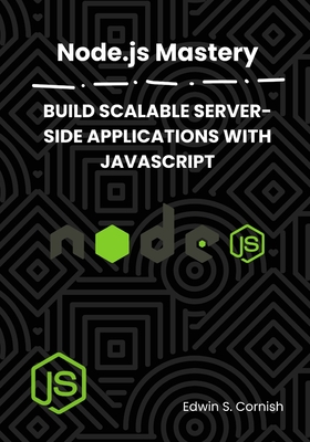Node.Js Mastery: Build Scalable Server-Side Applications with JavaScript - Cornish, Edwin S