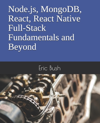 Node.js, MongoDB, React, React Native Full-Stack Fundamentals and Beyond - Bush, Eric
