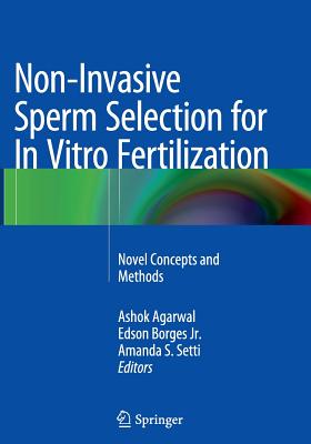 Non-Invasive Sperm Selection for in Vitro Fertilization: Novel Concepts and Methods - Agarwal, Ashok (Editor), and Borges Jr, Edson (Editor), and Setti, Amanda S (Editor)