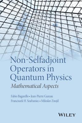 Non-Selfadjoint Operators in Quantum Physics: Mathematical Aspects - Bagarello, Fabio (Editor), and Gazeau, Jean-Pierre (Editor), and Szafraniec, Franciszek Hugon (Editor)