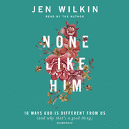 None Like Him: 10 Ways God Is Different from Us (and Why That's a Good Thing)