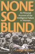 None So Blind: A Personal Account of the Intelligence Failure in Vietnam