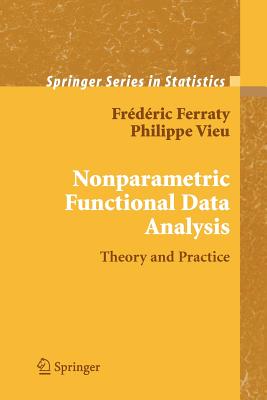 Nonparametric Functional Data Analysis: Theory and Practice - Ferraty, Fr�d�ric, and Vieu, Philippe