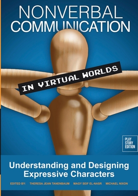 Nonverbal Communication in Virtual Worlds: Understanding and Designing Expressive Characters - Tanenbaum, Theresa Jean (Editor), and Seif El-Nasr, Magy (Editor), and Nixon, Michael (Editor)