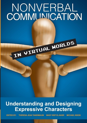 Nonverbal Communication in Virtual Worlds: Understanding and Designing Expressive Characters - Jean Tanenbaum, Theresa (Editor), and Seif El-Nasr, Magy (Editor), and Nixon, Michael (Editor)