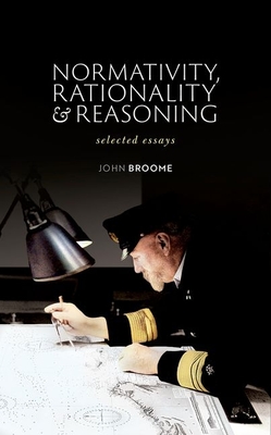 Normativity, Rationality and Reasoning: Selected Essays - Broome, John