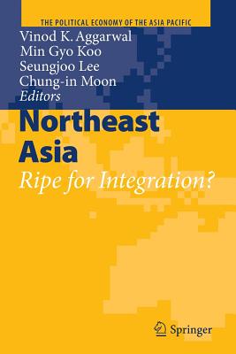 Northeast Asia: Ripe for Integration? - Aggarwal, Vinod K (Editor), and Koo, Min Gyo (Editor), and Lee, Seungjoo (Editor)
