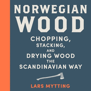 Norwegian Wood: The guide to chopping, stacking and drying wood the Scandinavian way