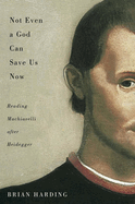 Not Even a God Can Save Us Now: Reading Machiavelli After Heidegger