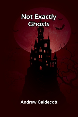 Not Exactly Ghosts - Caldecott, Andrew