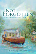 Not Forgotten: Inspiring Missionary Pioneers