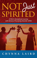 Not Just Spirited: A Mom's Sensational Journey With Sensory Processing Disorder (SPD)