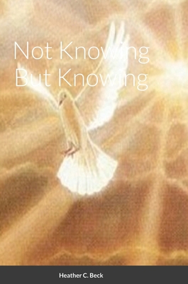 Not Knowing But Knowing - Beck, Heather