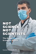Not Science. Not Scientists.: The Great Scientific Hijack