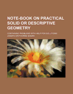 Note-Book on Practical Solid or Descriptive Geometry: Containing Problems with Help for Solutions (Classic Reprint)