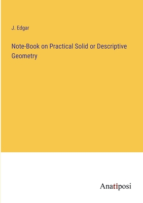 Note-Book on Practical Solid or Descriptive Geometry - Edgar, J